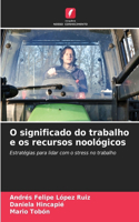 O significado do trabalho e os recursos noológicos