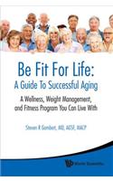 Be Fit for Life: A Guide to Successful Aging - A Wellness, Weight Management, and Fitness Program You Can Live with