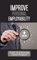 Improve Personal Employability: Guide To Enhancing Career Prospects: Career Attributes