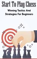 Start To Play Chess: Winning Tactics And Strategies For Beginners: Chess Tactics For Beginners