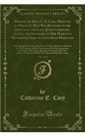 Memoirs of Miss. C. E. Cary, (Written by Herself), Who Was Retained in the Service of the Late Queen Caroline, to Fill the Situation in Her Majesty's Household Next to Lady Anne Hamilton, Vol. 1 of 3