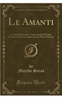 Le Amanti: Le Grande Fiamma; Tramontando IL Sole; L'Amante Sciocca; Sogno di una Notte d'Estate (Classic Reprint)