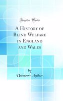 A History of Blind Welfare in England and Wales (Classic Reprint)