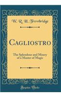 Cagliostro: The Splendour and Misery of a Master of Magic (Classic Reprint)