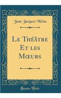 Le ThÃ©Ã¢tre Et Les Moeurs (Classic Reprint)