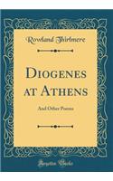 Diogenes at Athens: And Other Poems (Classic Reprint): And Other Poems (Classic Reprint)