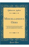 Miscellaneous Odes: I. The Fifth Ode of the Fourth Book of Horace to Augustus When Abroad, Imitated; II. An Ode to Friendship; III. An Ode to the Right Honble the Earl H-T; IV. An Ode to the Lord Bishop of N-H; V. An Ode to Virtue (Classic Reprint)