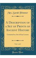 A Description of a Set of Prints of Ancient History, Vol. 1 of 2: Contained in a Set of Easy Lessons (Classic Reprint)