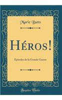 Héros!: Episodes de la Grande Guerre (Classic Reprint)