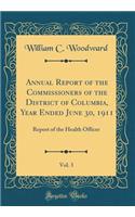 Annual Report of the Commissioners of the District of Columbia, Year Ended June 30, 1911, Vol. 3: Report of the Health Officer (Classic Reprint)