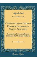 Constitutiones Ordinis Fratrum Eremitarum Sancti Augustini: Recognitæ, Et in Ampliorem Formam, AC Ordinem Redactæ (Classic Reprint)