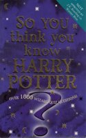 So You think you Know Harry Potter: Over 1000 Wizard Quiz Questions