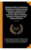 Biological Effects of Radiation; Mechanism and Measurement of Radiation, Applications in Biology, Photochemical Reactions, Effects of Radiant Energy on Organisms and Organic Products; Volume 2