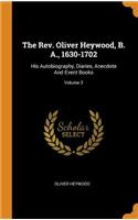 The Rev. Oliver Heywood, B. A., 1630-1702: His Autobiography, Diaries, Anecdote And Event Books; Volume 3