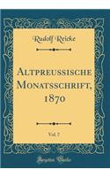 AltpreuÃ?ische Monatsschrift, 1870, Vol. 7 (Classic Reprint)