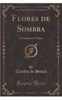 Flores de Sombra: Comedia Em 3 Actos (Classic Reprint)