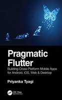 Pragmatic Flutter: Building Cross-Platform Mobile Apps for Android, Ios, Web & Desktop
