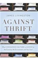 Against Thrift: Why Consumer Culture is Good for the Economy, the Environment, and Your Soul