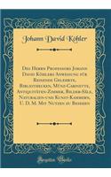 Des Herrn Professors Johann David Köhlers Anweisung für Reisende Gelehrte, Bibliothecken, Münz-Cabinette, Antiquitäten-Zimmer, Bilder-Säle, Naturalien-und Kunst-Kammern, U. D. M. Mit Nutzen zu Besehen (Classic Reprint)