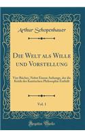 Die Welt ALS Wille Und Vorstellung, Vol. 1: Vier BÃ¼cher, Nebst Einem Anhange, Der Die Kritik Der Kantischen Philosophie EnthÃ¤lt (Classic Reprint): Vier BÃ¼cher, Nebst Einem Anhange, Der Die Kritik Der Kantischen Philosophie EnthÃ¤lt (Classic Reprint)