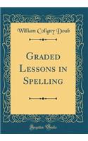 Graded Lessons in Spelling (Classic Reprint)