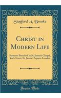 Christ in Modern Life: Sermons Preached in St. James's Chapel, York Street, St. James's Square, London (Classic Reprint): Sermons Preached in St. James's Chapel, York Street, St. James's Square, London (Classic Reprint)