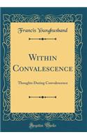 Within Convalescence: Thoughts During Convalescence (Classic Reprint)