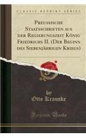 Preussische Staatsschriften Aus Der Regierungszeit KÃ¶nig Friedrichs II. (Der Beginn Des SiebenjÃ¤hrigen Kriegs) (Classic Reprint)