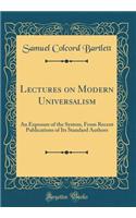 Lectures on Modern Universalism: An Exposure of the System, from Recent Publications of Its Standard Authors (Classic Reprint)