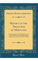 Report of the Treasurer of Maryland: Containing Accounts Rendered to and Settled With the Comptroller of the Treasury, for the Years 1865 and 1866 (Classic Reprint)