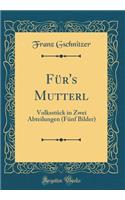 Für's Mutterl: Volksstück in Zwei Abteilungen (Fünf Bilder) (Classic Reprint)