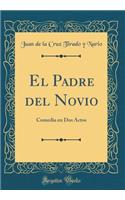 El Padre del Novio: Comedia en Dos Actos (Classic Reprint)