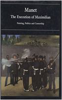 Manet: The Execution of Maximilian : Painting, Politics and Censorship