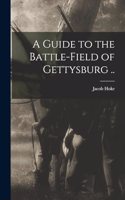 A Guide to the Battle-field of Gettysburg ..