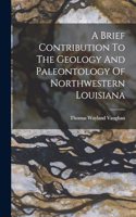 Brief Contribution To The Geology And Paleontology Of Northwestern Louisiana