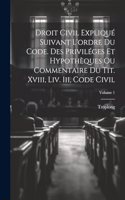 Droit Civil Expliqué Suivant L'ordre Du Code. Des Priviléges Et Hypothèques Ou Commentaire Du Tit. Xviii, Liv. Iii, Code Civil; Volume 1