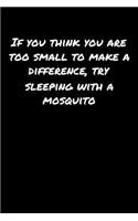 If You Think You Are Too Small To Make A Difference Try Sleeping With A Mosquito