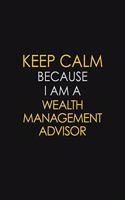 Keep Calm Because I Am A Wealth Management Advisor: Motivational: 6X9 unlined 120 pages Notebook writing journal