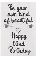 Be your own kind of beautiful Happy 52nd Birthday: 52 Year Old Birthday Gift Journal / Notebook / Diary / Unique Greeting Card Alternative