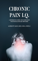 Chronic Pain I.Q.: A Reference Guide and Companion for the Healthcare Provider