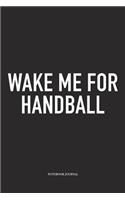 Wake Me For Handball: A 6x9 Inch Matte Softcover Notebook Diary With 120 Blank Lined Pages And A Funny Sports Fanatic Cover Slogan