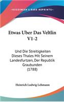 Etwas Uber Das Veltlin V1-2: Und Die Streitigkeiten Dieses Thales Mit Seinem Landesfurtzen, Der Republik Graubunden (1788)