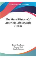 The Moral History Of Americas Life Struggle (1874)