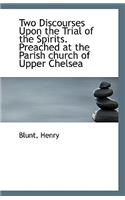 Two Discourses Upon the Trial of the Spirits. Preached at the Parish Church of Upper Chelsea