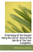 A Harmony of the Gospels Being the Life of Jesus in the Words of the Four Evangelists.