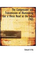The Compression and Transmission of Illuminating Gas a Thesis Read at the July, 1905