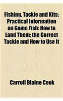 Fishing, Tackle and Kits; Practical Information on Game Fish How to Land Them the Correct Tackle and How to Use It