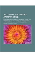 Billiards, Its Theory and Practice; With the Scientific Principle of the Side-Stroke, the Spot-Stroke, &C., the Rules of the Various Games, Hints on Betting, and a Chapter on Bagatelle