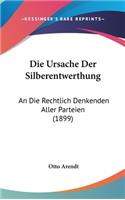 Die Ursache Der Silberentwerthung: An Die Rechtlich Denkenden Aller Parteien (1899)