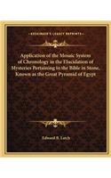 Application of the Mosaic System of Chronology in the Elucidation of Mysteries Pertaining to the Bible in Stone, Known as the Great Pyramid of Egypt